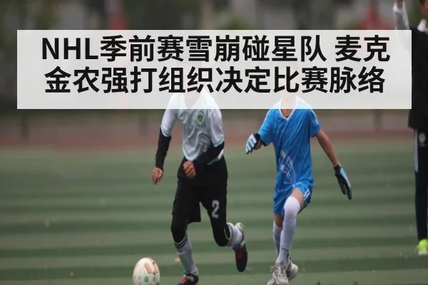 NHL季前赛雪崩碰星队 麦克金农强打组织决定比赛脉络 | kaiyun