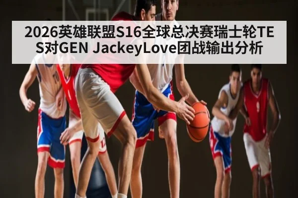 2026英雄联盟S16全球总决赛瑞士轮TES对GEN JackeyLove团战输出分析 | kaiyun