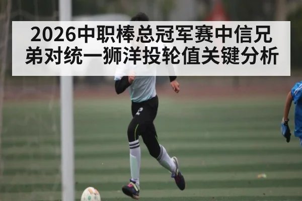 2026中职棒总冠军赛中信兄弟对统一狮洋投轮值关键分析 | kaiyun