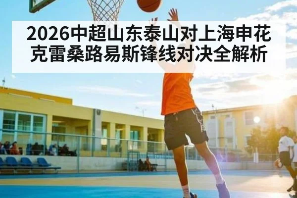 2026中超山东泰山对上海申花 克雷桑路易斯锋线对决全解析 | kaiyun