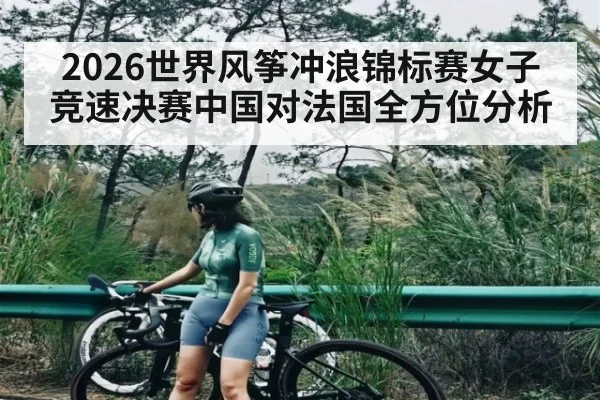 2026世界风筝冲浪锦标赛女子竞速决赛中国对法国全方位分析 | kaiyun