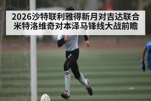 2026沙特联利雅得新月对吉达联合米特洛维奇对本泽马锋线大战前瞻 | kaiyun
