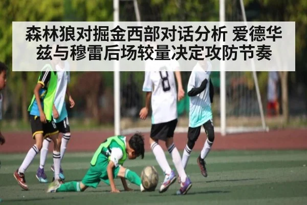森林狼对掘金西部对话分析 爱德华兹与穆雷后场较量决定攻防节奏