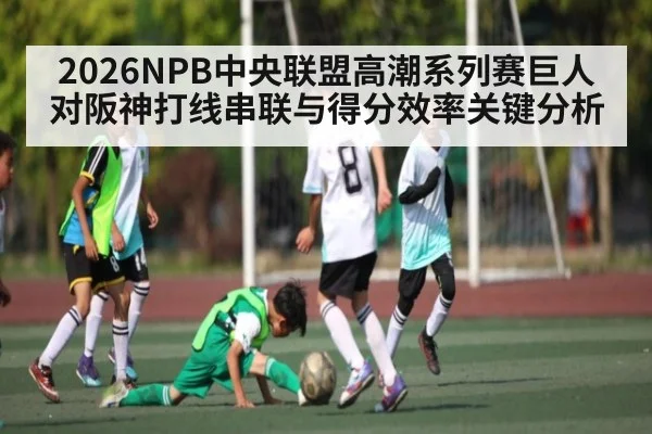 2026NPB中央联盟高潮系列赛巨人对阪神打线串联与得分效率关键分析 | kaiyun