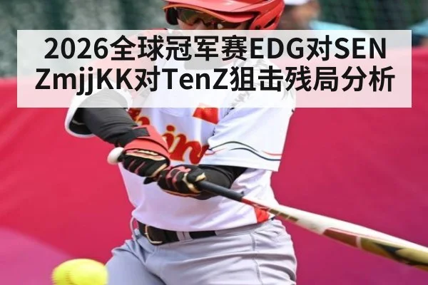 2026全球冠军赛EDG对SEN ZmjjKK对TenZ狙击残局分析 - kaiyun